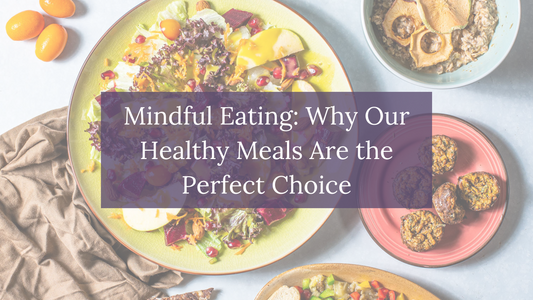 Mindful Eating: Why Our Healthy Meals Are the Perfect Choice